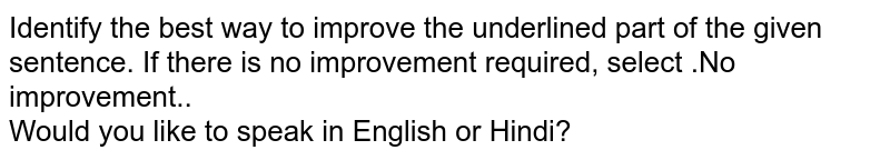 Identify the best way to improve the underlined part of the given sentence. If there is no improvement required, select .No improvement..  <br> Would you like to speak in English or Hindi? 