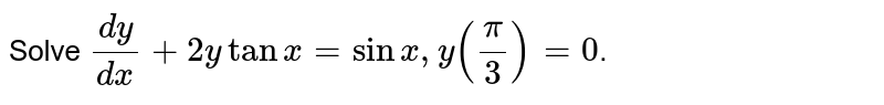 Solve `(dy)/(dx)+2y tan x=sin x, "if" y(pi/(3))=0.`