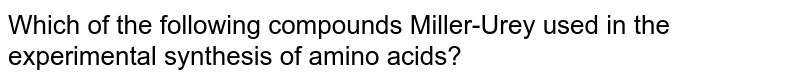 Which of the following compounds Miller-Urey used in the experimental synthesis of amino acids?