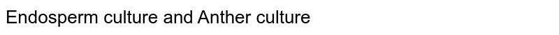 Endosperm culture and Anther culture