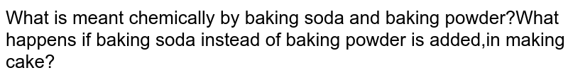 What is meant chemically by baking soda and baking powder?What happens if baking soda instead of baking powder is added,in making cake?