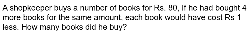 A shopkeeper buys a number of books for Rs. 80, If he had bought 4 more books for the same amount, each book would have cost Rs 1 less. How many books did he buy?