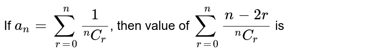 If `a_(n)=sum_(r=0)^(n)(1)/(""^(n)C_(r))`, then value of `sum_(r=0)^(n)(n-2r)/(""^(n)C_(r))` is 