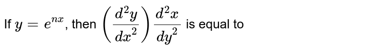 If `y=e^(nx)`, then `((d^(2)y)/(dx^(2)))(d^(2)x)/(dy^(2))` is equal to 