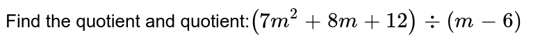Find the quotient and quotient: (7m^2+8m+12) div (m-6)