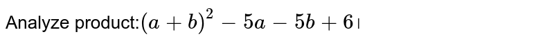 Analyze product: (a+b)^2-5a-5b+6 ।
