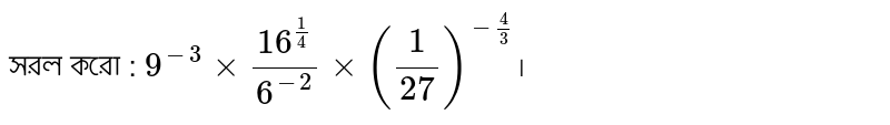 Simplify: 9^-3 xx (16^(1/4))/(6^-2)xx(1/27)^(-4/3) ।
