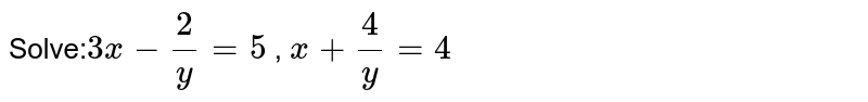 Solve: 3x-2/y=5 , x+4/y=4