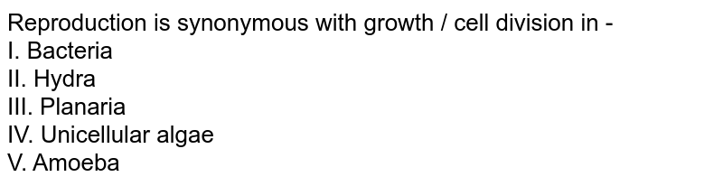 Reproduction is synonymous with growth / cell division in - I. Bacteria II. Hydra III. Planaria IV. Unicellular algae V. Amoeba