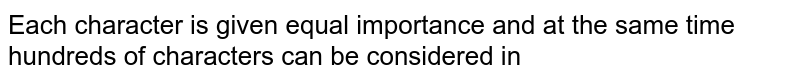 Each character is given equal importance and at the same time hundred of characters can be considered in