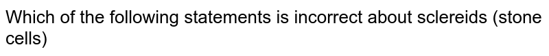 Which of the following statements is incorrect about sclereids (stone cells)