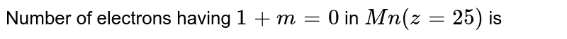 Number of electrons having l+m=0 in Mn(z=25) is
