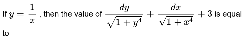 If y = 1/x , then the value of (dy)/(sqrt(1 + y^4)) + (dx)/(sqrt(1 + x^4)) + 3 is equal to