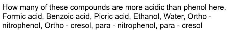 How many of these compounds are more acidic than phenol here. Formic acid, Benzoic acid, Picric acid, Ethanol, Water, Ortho - nitrophenol, Ortho - cresol, para - nitrophenol, para - cresol