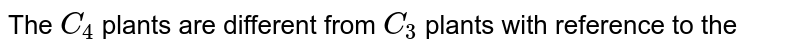 The `C_(4)` plants are different from `C_(3)` plants with reference to the