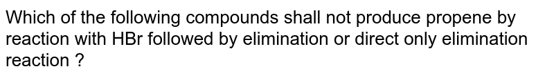 Which of the following compounds shall not produce propene by reaction with HBr followed by elimination or direct only elimination reaction?
