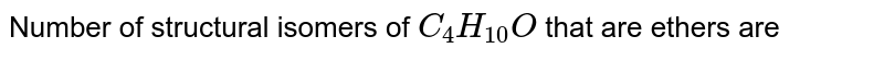 Number of structural isomers of `C_4H_(10)O` that are ethers are 