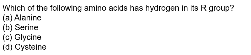 Which of the following amino acids has hydrogen in its R group? (a) Alanine (b) Serine (c) Glycine (d) Cysteine