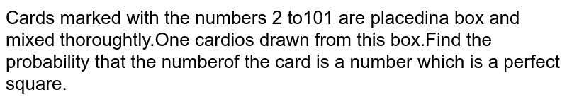Cards marked with the numbers 2 to101 are placed in a box and mixed thoroughly. One card is drawn from this box. Find the probability that the number of the card is a number which is a perfect square.