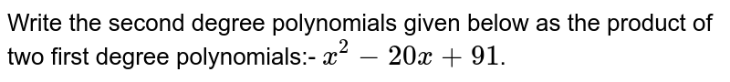 Write the second degree polynomials given below as the product of two first degree polynomials:- `x^2- 20x + 91`.