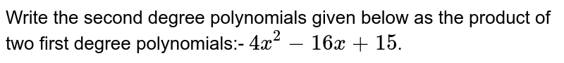 Write the second degree polynomials given below as the product of two first degree polynomials:- 4x^2-16x+15 .