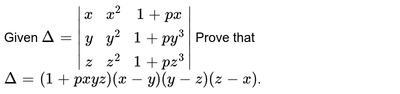 Given Delta=|(x,x^2,1+px^3),(y,y^2,1+py^3),(z,z^2,1+pz^3)| Prove that Delta=(1+pxyz)(x-y)(y-z)(z-x) .