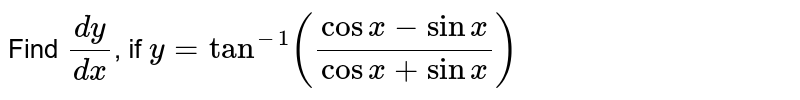 Find `dy/dx`, if `y=tan^-1((cosx-sinx)/(cosx+sinx))`