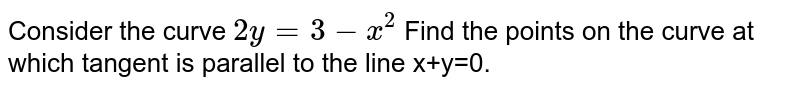 Consider the curve `2y=3-x^2` Find the points on the curve at which tangent is parallel to the line x+y=0.