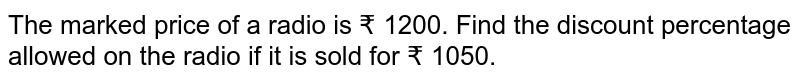 The marked price of a radio is Rs 1200. Find the discount percentage allowed on the radio if it is sold for Rs 1050.