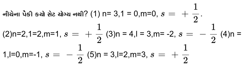 Which of the following sets is not suitable? (1) n = 3,1 = 0, m = 0, s= +1/2 . (2)n=2,1=2,m=1, s= +1/2 (3)n = 4,l = 3,m= -2, s= -1/2 (4)n = 1,l=0,m=-1, s= -1/2 (5)n = 3,l=2,m=3, s= +1/2