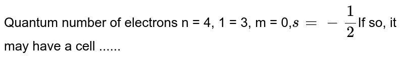 Quantum number of electrons n = 4, 1 = 3, m = 0, s= -1/2 Is, it can have a cell ......