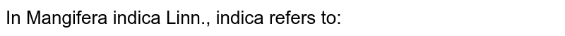 In Mangifera indica Linn., indica refers to: