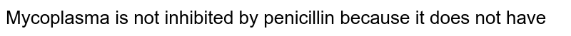 Mycoplasma is not inhibited by penicillin because it does not have