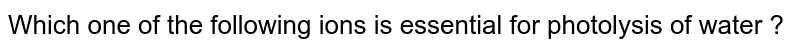 Which one of the following ions is essential for photolysis of water ?