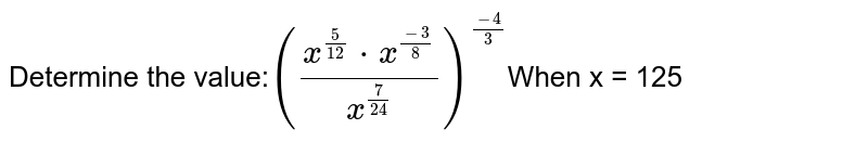 Determine the value: ((x^(5/12)*x^((-3)/8))/(x^(7/24)))^((-4)/3) When x = 125