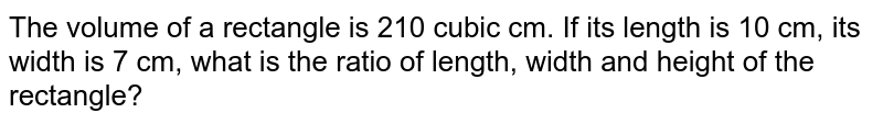 The volume of a rectangle is 210 cubic cm. What is the ratio of the length, width and height of a rectangle if its length is 10 cm and its width is 7 cm?