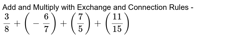 Add and Multiply with Exchange and Connection Rules - 3/8+(-6/7)+(7/5)+(11/15)