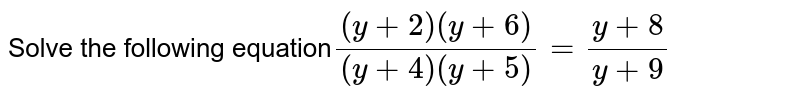 Solve the following equation ((y+2)(y+6))/((y+4)(y+5))=(y+8)/(y+9)