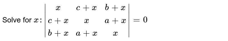 Solve for x: |[x,c+x,b+x],[c+x,x,a+x],[b+x,a+x,x]|=0