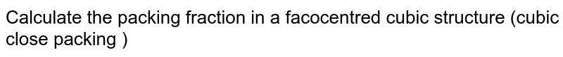 Calculate the packing fraction in a face centred cubic structure (cubic close packing )