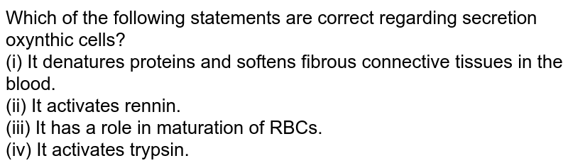 Which of the following statements are correct regarding secretion of oxyntic cells? A. It denatures proteins and softens fibrous parts in food. B. It activates renin. C. It has a role in maturation of RBCs. D. It activates trypsin.
