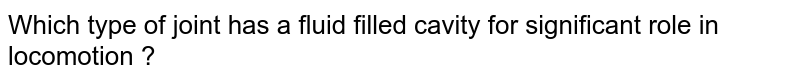 Which type of joint has a fluid filled cavity for significant role in locomotion ?