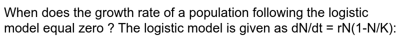 When does the growth rate of a population following the logistic model equal zero ? The logistic model is given as dN/dt = rN (1 - N/K) :