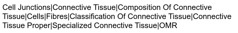 Cell Junctions|Connective Tissue|Composition Of Connective Tissue|Cells|Fibres|Classification Of Connective Tissue|Connective Tissue Proper|Specialized Connective Tissue|OMR
