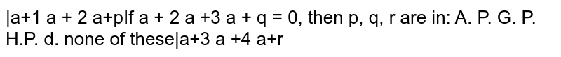 If | (a+1,a+2, a+p), (a+2, a+3,a+q), (a+3,a+4,a+r)|=0,then p ,q ,r are in:
