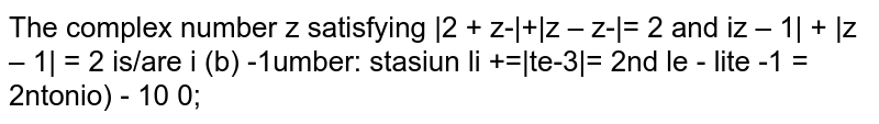 The complex number z satisfying `|z+bar z|+|z-bar z|=2 and |iz-1|+|z-i|= 2` is/are
A)` i` 
B) `-i`
C)` 1/i`
D)`1/(i^3)`