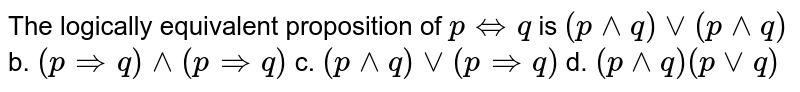 The logically equivalent proposition of phArrq is (p^^q)vv(p^^q) b. (p=>q)^^(p=>q) c. (p^^q)vv(p=>q) d. (p^^q)(pvvq)