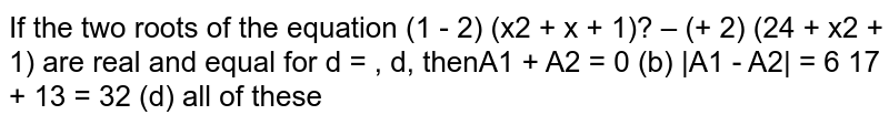 If the two roots of the equation `(lambda-2)(x^2+x+1)^2-(lambda+2)(x^4+x^2+1)`
are real and equal for `lambda=lambda_1,lambda_2`
then
`lambda_1+lambda_2=0`
 (b)
  `|lambda_1-lambda_2|=6`

(c) `lambda_1+lambda_2=32`
 (d) all of these