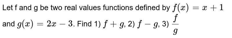 Let f and g be two real values functions defined by  `f(x)= x + 1` and  `g(x) = 2x-3`. Find 1) `f+g`, 2) `f-g`, 3) `f/g`
