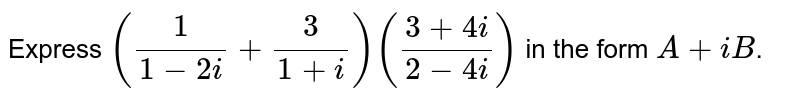 Express each one of the following in the standard form `a+i b :(1/(1-2i)+3/(1+i))((3+4i)/(2-4i))`